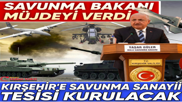 SAVUNMA BAKANI GÜLER MÜJDEYİ VERDİ, KIRŞEHİR’E SAVUNMA SANAYİNİN BİR TESİSİ KURULACAK!