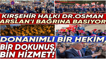 KIRŞEHİR HALKI, DONANIMLI VE MÜTEVAZİ BAŞKAN ADAYI DR. OSMAN ARSLAN’I BAĞRINA BASIYOR