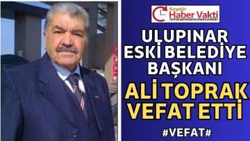 ESKİ BELEDİYE BAŞKANI ALİ TOPRAK VEFAT ETTİ