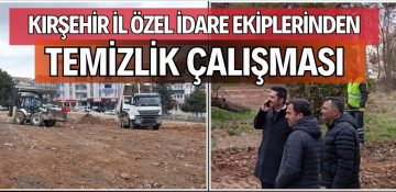 ESKİ GÖRÜNTÜSÜNDEN ESER KALMADI KIRŞEHİR İL ÖZEL İDARESİ EKİPLERİNDEN TEMİZLİK ÇALIŞMASI…