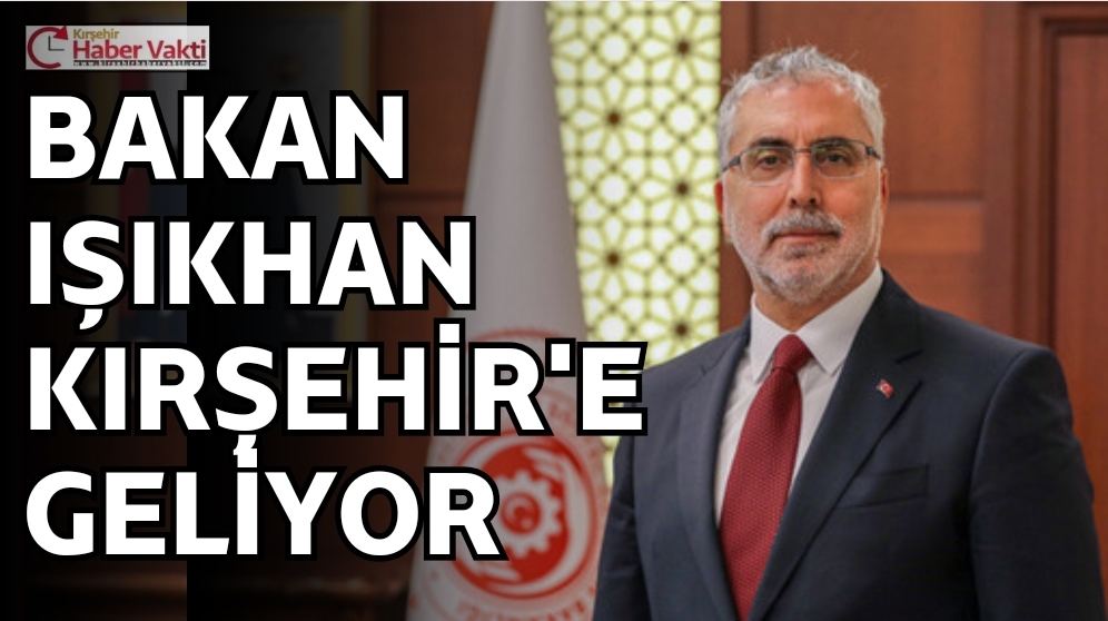 Çalışma ve Sosyal Güvenlik Bakanı Işıkhan, Kırşehir’e geliyor