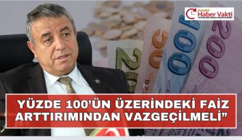 “YÜZDE 100’ÜN ÜZERİNDEKİ FAİZ ARTTIRIMINDAN VAZGEÇİLMELİ”