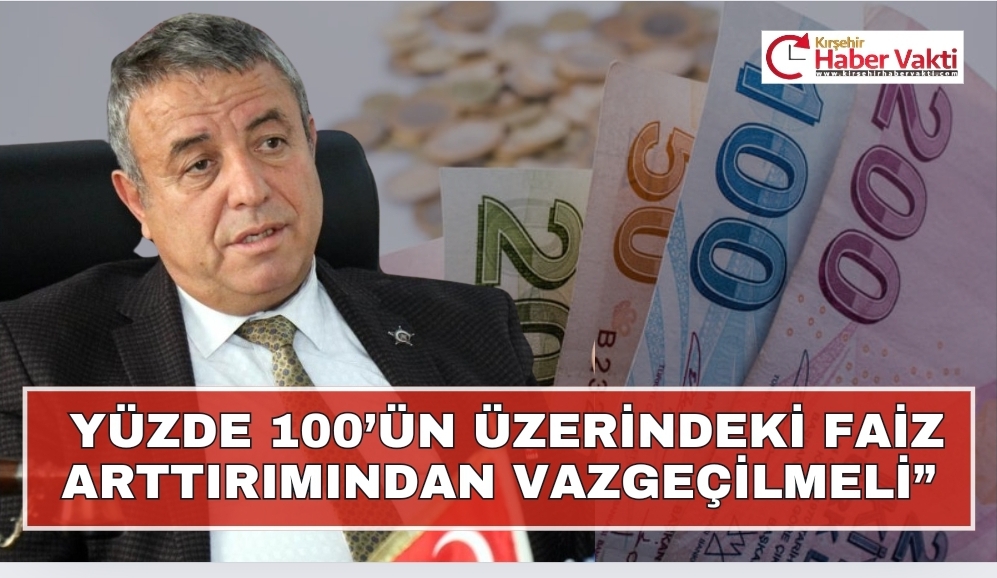 “YÜZDE 100’ÜN ÜZERİNDEKİ FAİZ ARTTIRIMINDAN VAZGEÇİLMELİ”