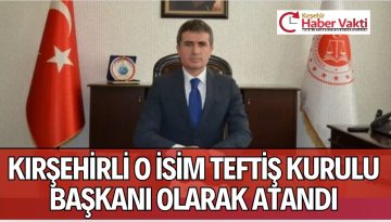 KIRŞEHİRLİ HEMŞEHRİMİZ TEFTİŞ KURULU BAŞKANI OLDU