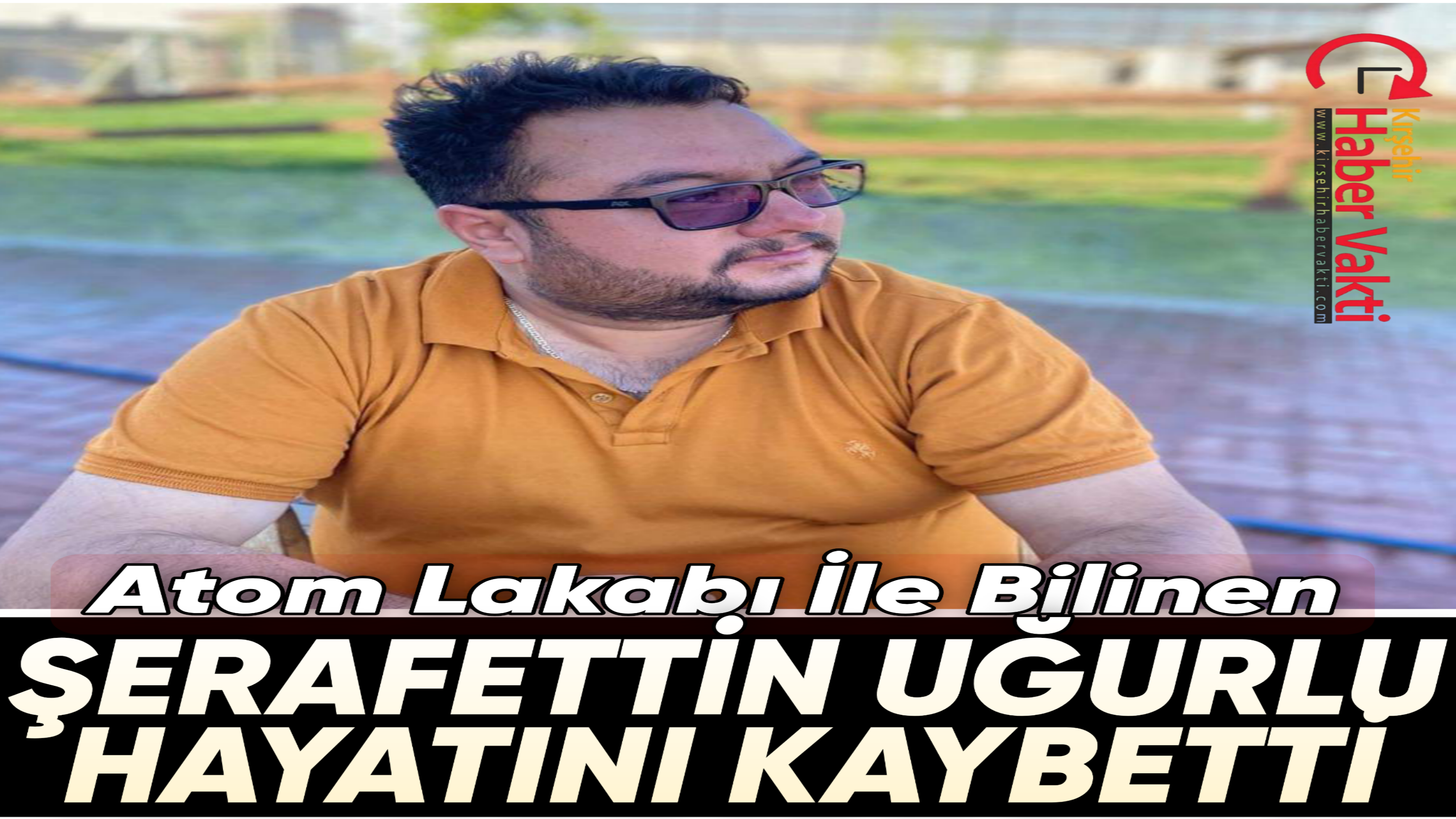 KIRŞEHİRİN TANINAN SİMALARINDAN ŞERAFETTİN UĞURLU VEFAT ETTİ