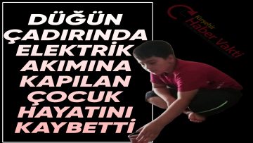 DÜĞÜN ÇADIRINDA ELEKTRİK AKIMINA KAPILAN ÇOCUK VEFAT ETTİ