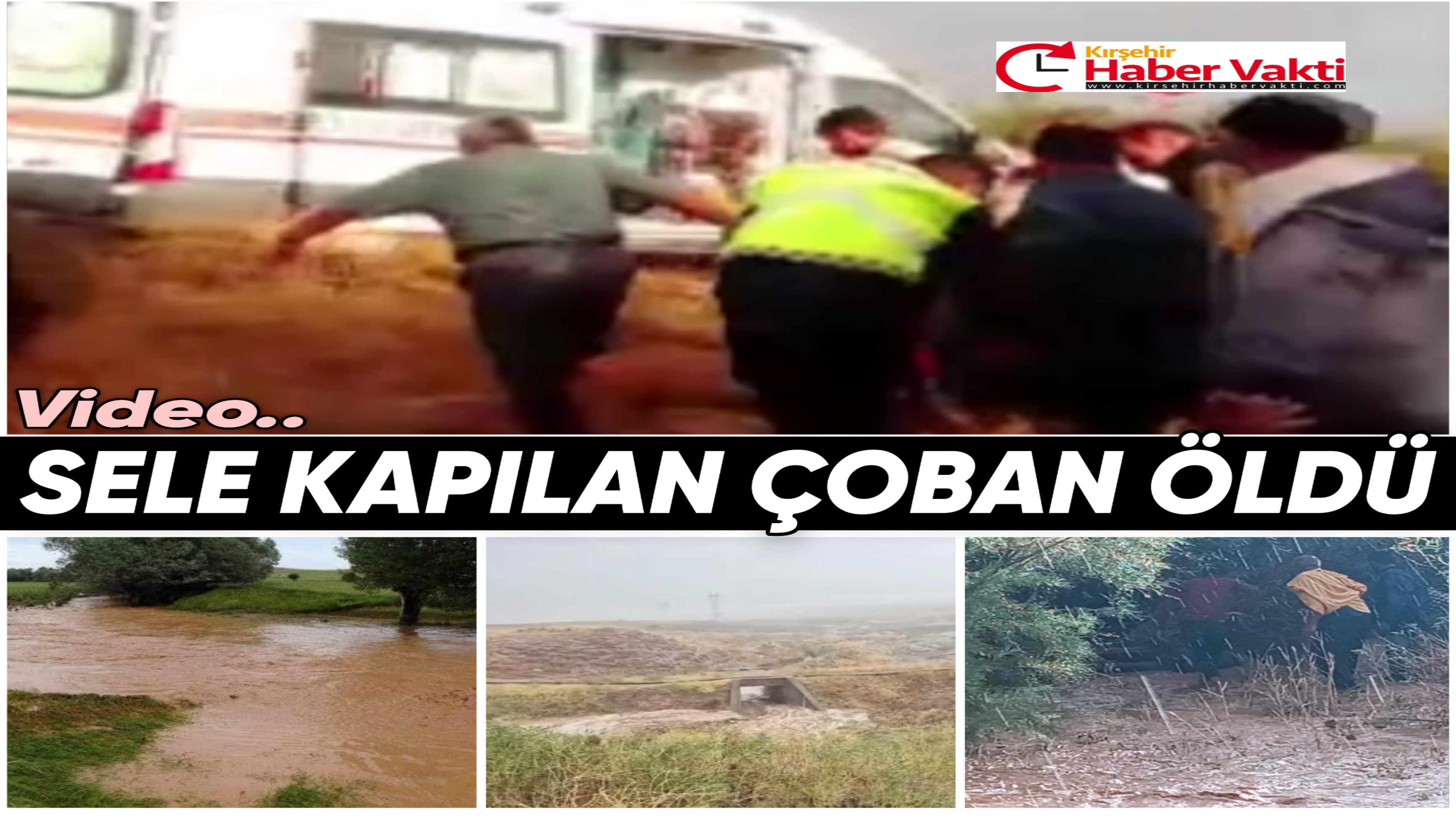 KIRŞEHİR’DE SELE KAPILAN ÇOBAN HAYATINI KAYBETTİ