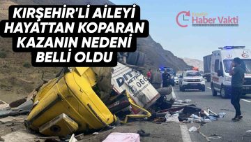 KIRŞEHİR’Lİ AİLEYİ HAYATTAN KOPARAN KAZANIN NEDENİ BELLİ OLDU