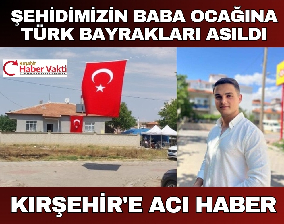 KIRŞEHİRLİ ŞEHİDİMİZİN BABAOCAĞINA TÜRK BAYRAKLARI ASILDI