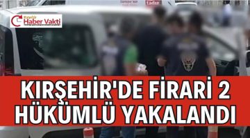 KIRŞEHİR’DE FİRARİ 2 HÜKÜMLÜ YAKALANDI