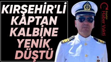 KIRŞEHİR’Lİ GENÇ KAPTAN KALP KRİZİNE YENİK DÜŞTÜ