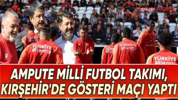 AMPUTE MİLLİ FUTBOL TAKIMI, KIRŞEHİR’DE GÖSTERİ MAÇI YAPTI