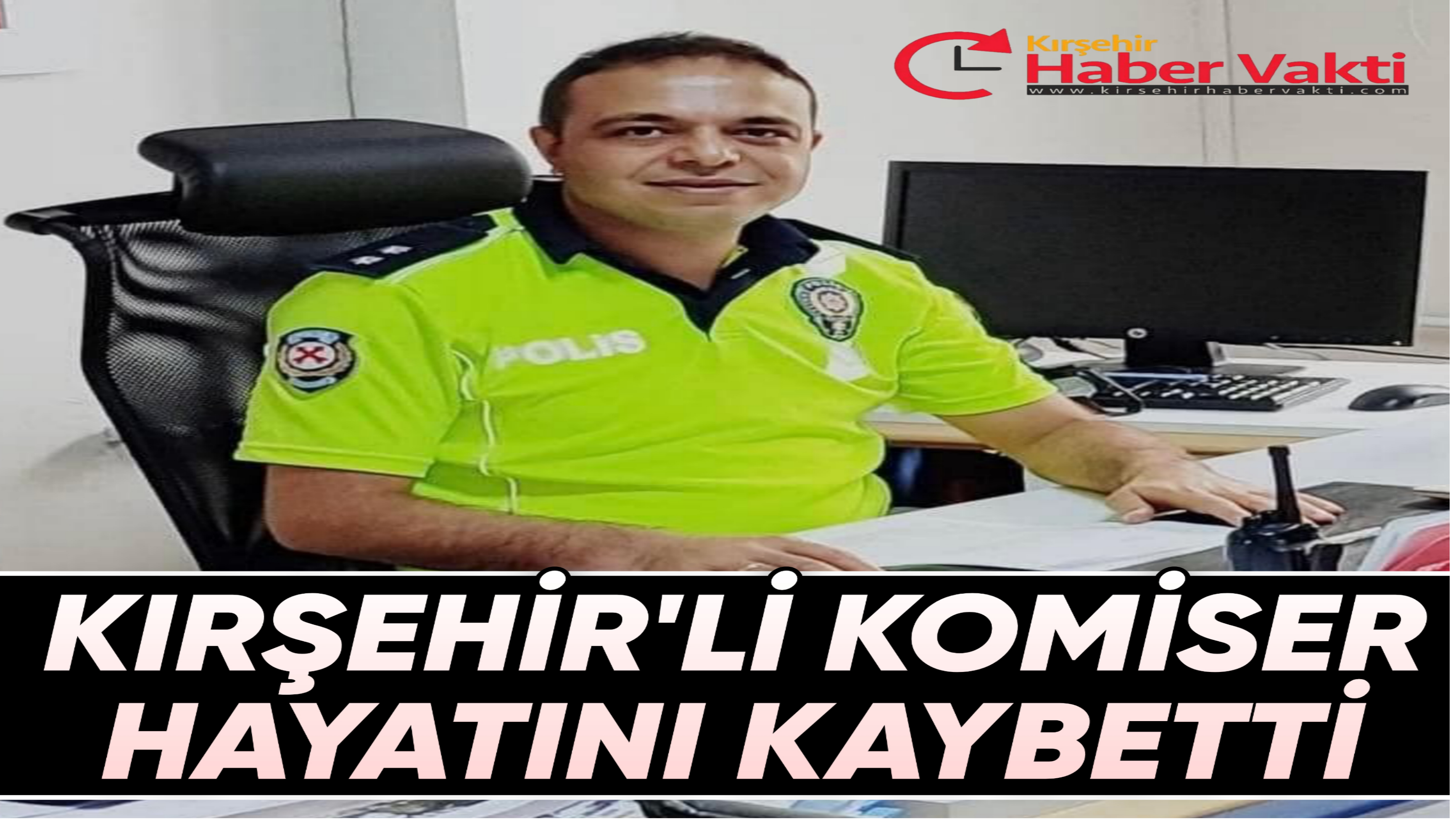 KIRŞEHİR’Lİ KOMİSER HAYATINI KAYBETTİ