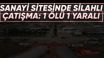 KILIÇÖZÜ SANAYİ SİTESİNDE SİLAHLI ÇATIŞMA:1 ÖLÜ 1 YARALI
