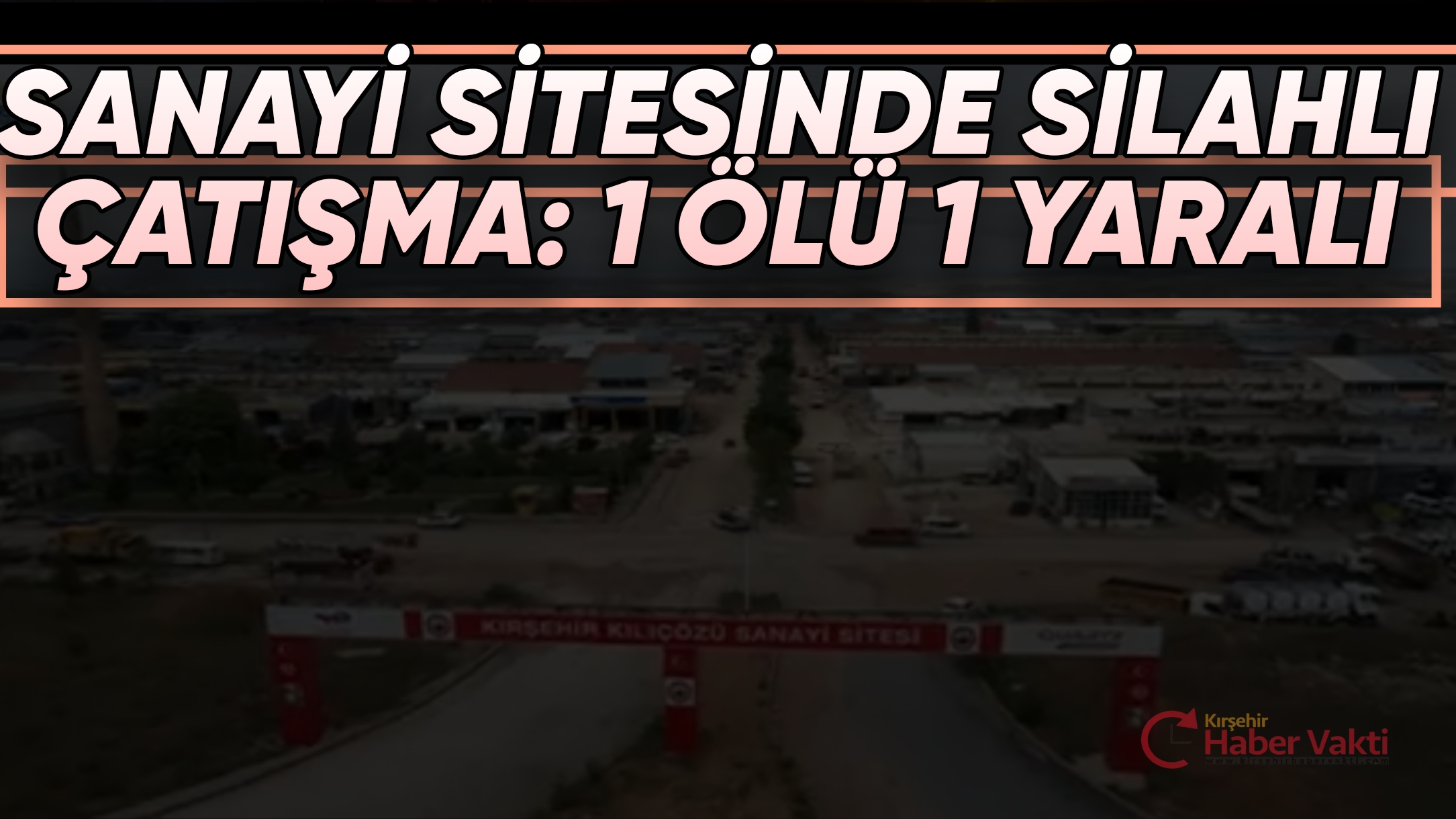 KILIÇÖZÜ SANAYİ SİTESİNDE SİLAHLI ÇATIŞMA:1 ÖLÜ 1 YARALI