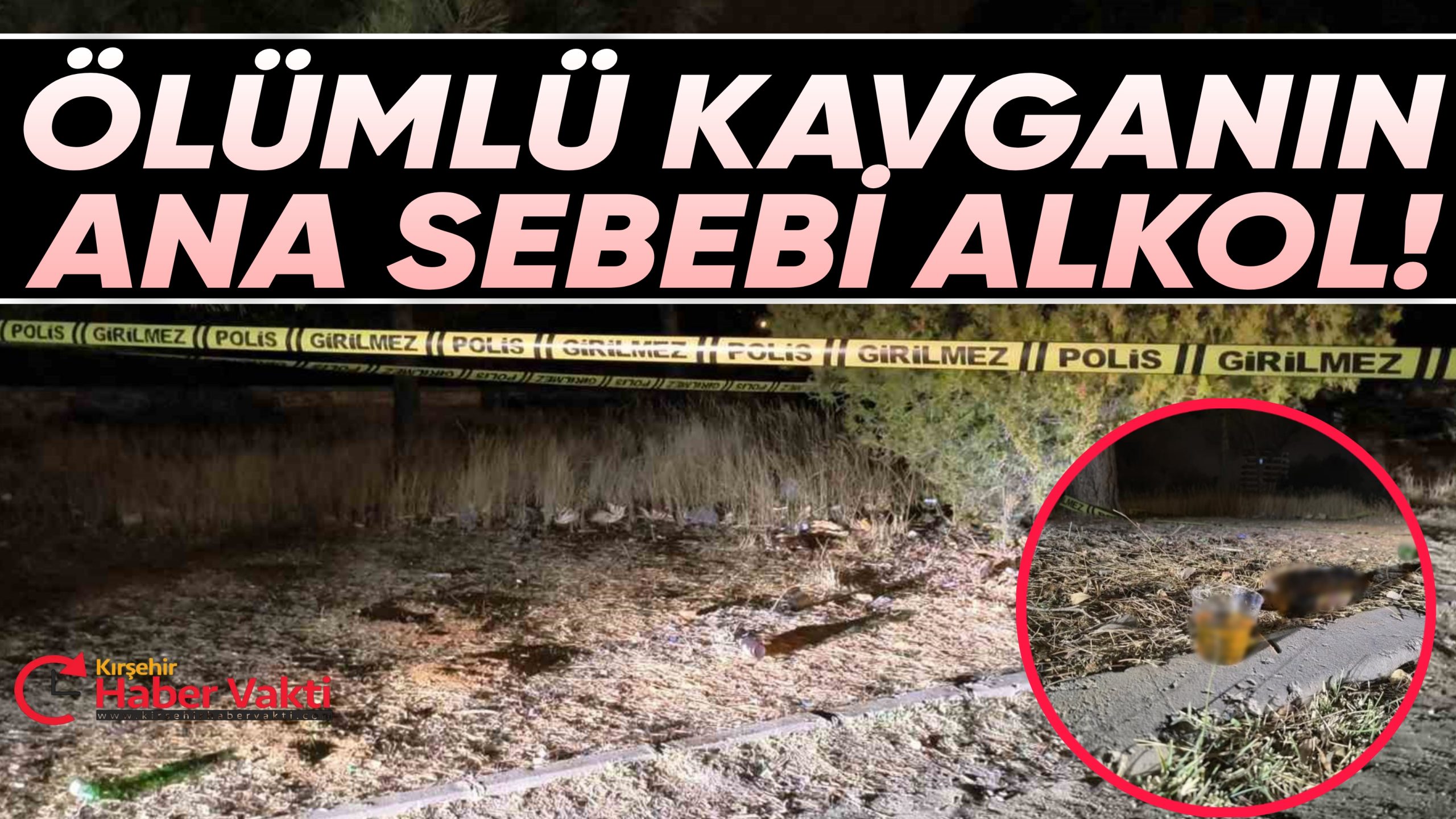 KIRŞEHİR’DE 1 KİŞİNİN ÖLDÜĞÜ KAVGANIN SEBEBİ ALKOL VE HUSUMET