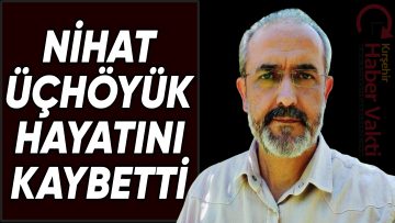 NİHAT ÜÇHÖYÜK, AMANSIZ HASTALIĞA YENİK DÜŞTÜ