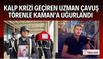 Kalp krizi geçiren uzman çavuş törenle Kaman’a uğurlandı