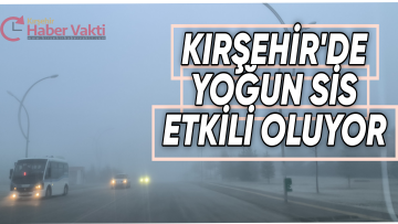 KIRŞEHİR’DE YOĞUN SİS ETKİLİ OLUYOR
