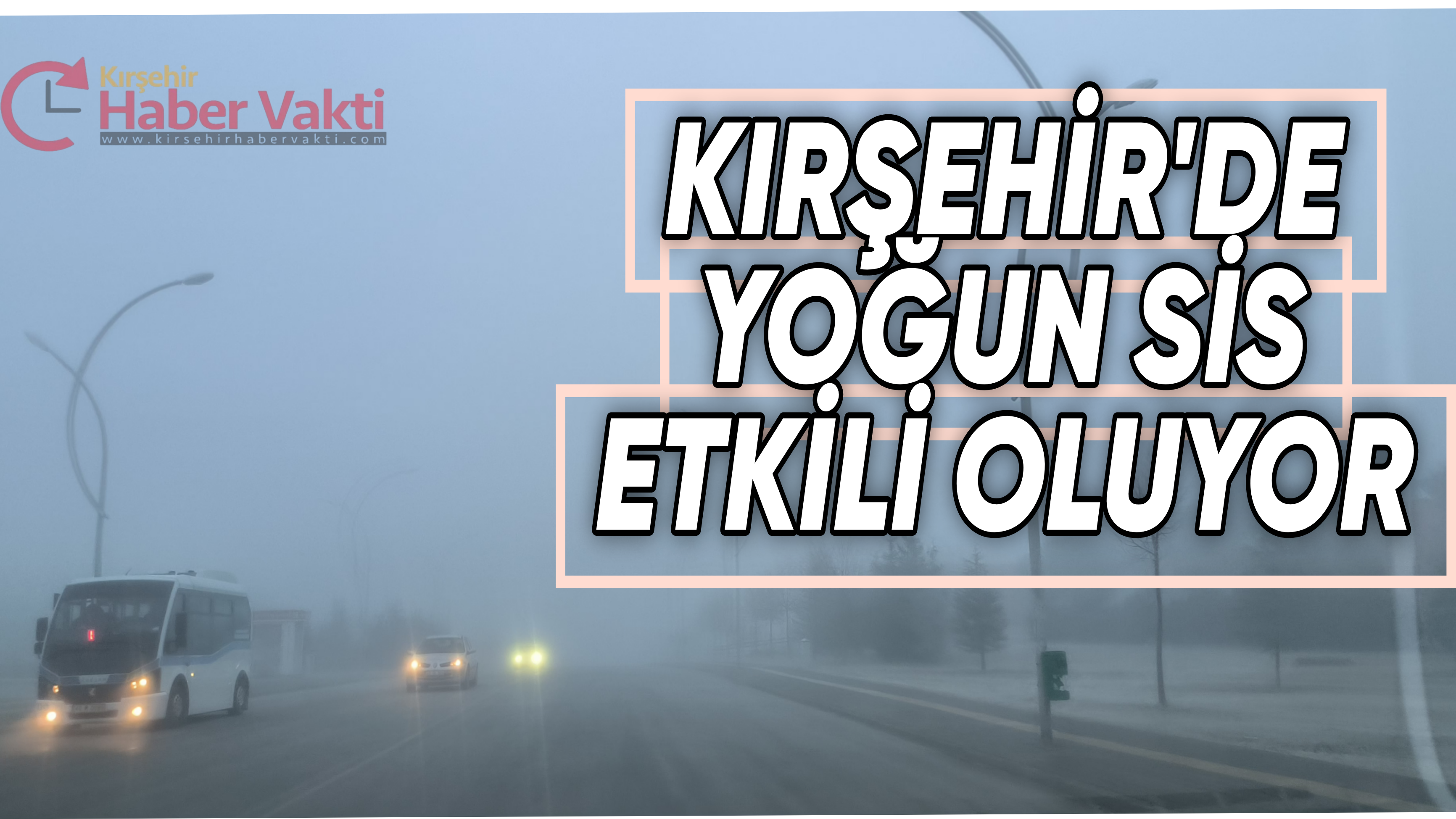 KIRŞEHİR’DE YOĞUN SİS ETKİLİ OLUYOR