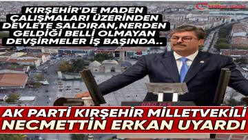 MİLLETVEKİLİ ERKAN,KIRŞEHİR’DE PLANLANAN MADEN ARAMA ÇALIŞMALARINI NERDEN GELDİĞİ BELLİ OLMAYAN DEVŞİRMELER PROVOKE EDİYOR