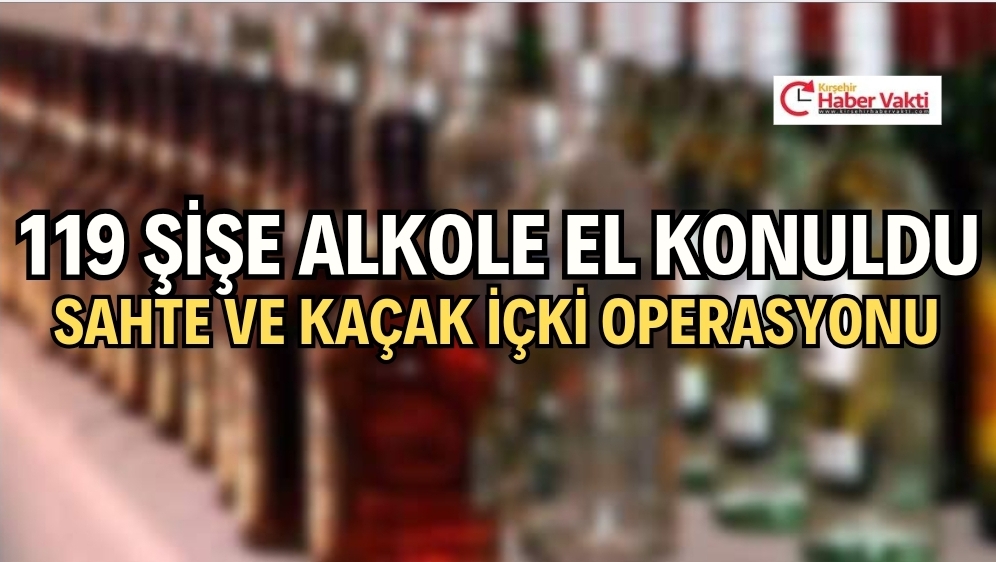 119 ŞİŞE SAHTE ALKOLE EL KONULDU