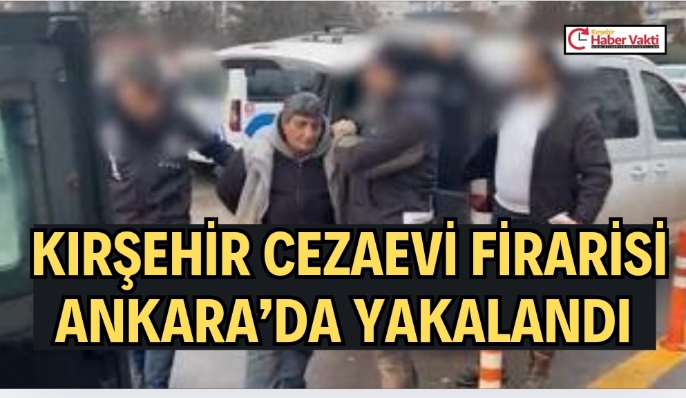 Kırşehir Cezaevi Firarisi Ankara’da Yakalandı