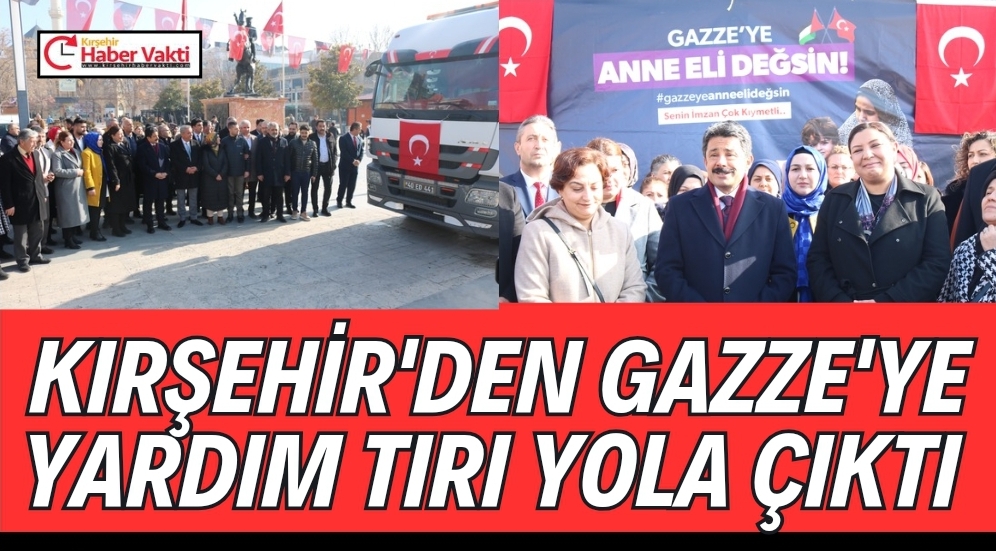 KIRŞEHİR’DEN YARDIM TIRI GAZZE’YE YOLA ÇIKTI.