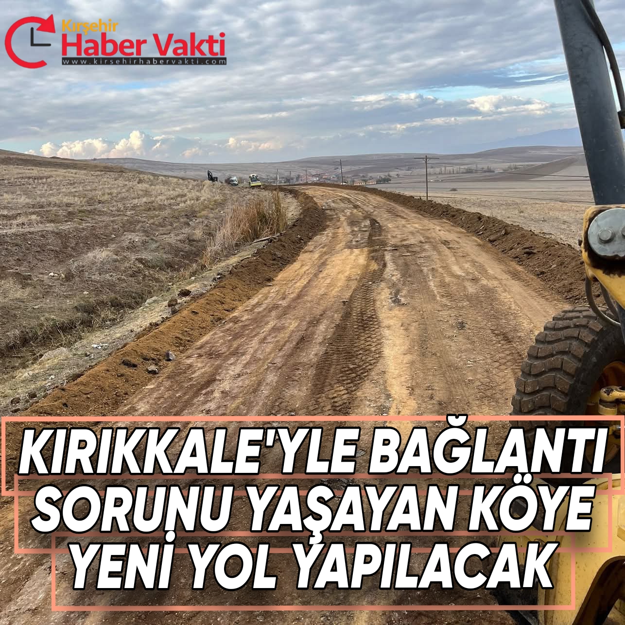KIRŞEHİR SINIRINDAKİ KÖYÜN KIRIKKALE’YE BAĞLANTI YOLU DEĞİŞECEK