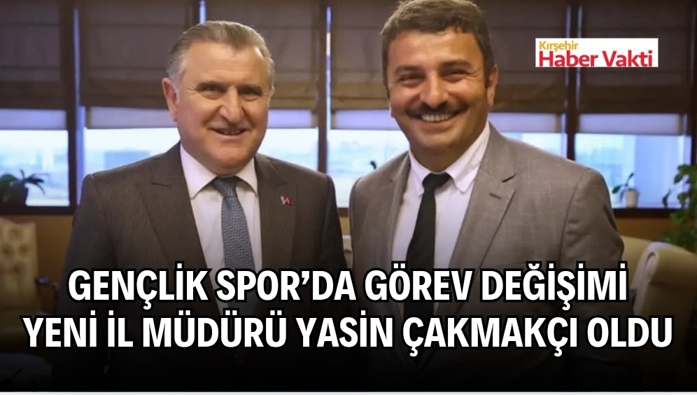 KIRŞEHİR YENİ GENÇLİK SPOR İL MÜDÜRÜ YASİN ÇAKMAKCI OLDU