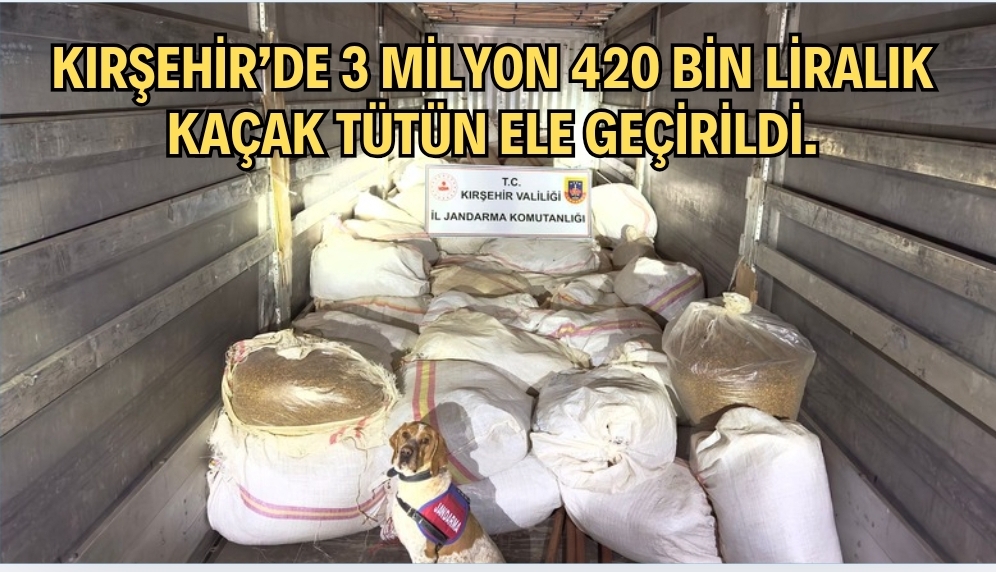 Kırşehir’de 3 Milyon 420 Bin Liralık kaçak tütün ele geçirildi.