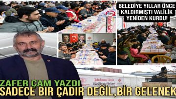 ZAFER ÇAM, İFTAR ÇADIRININ ÖNEMİ VE HUZURUNU YAZDI