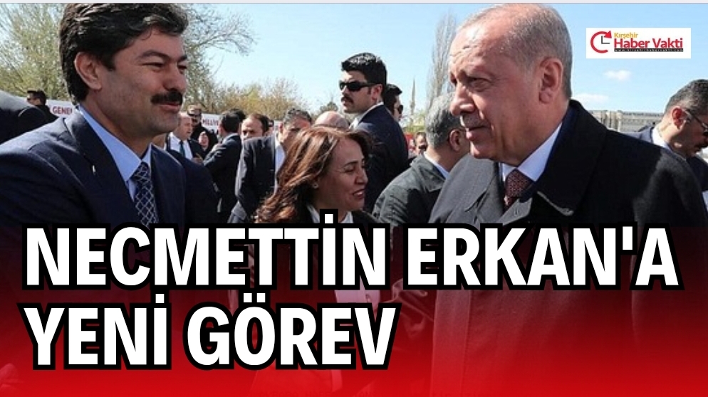 KIRŞEHİR MİLLETVEKİLİ NECMETTİN ERKAN’A YENİ GÖREV