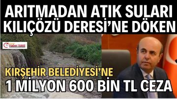 ATIK SUYU ARITMADAN KILIÇÖZÜ DERESİ’NE DÖKEN KIRŞEHİR BELEDİYESİ’NE 1.6 MİLYON TL CEZA