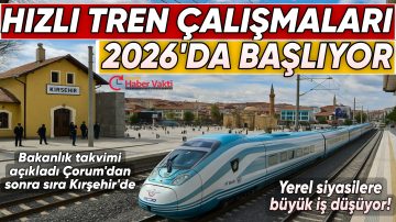 ARTIK VAKİT TAMAM! KIRŞEHİR’İN BEKLEDİĞİ HIZLI TREN İÇİN ÇALIŞMLAR 2026 DA BAŞLAYACAK