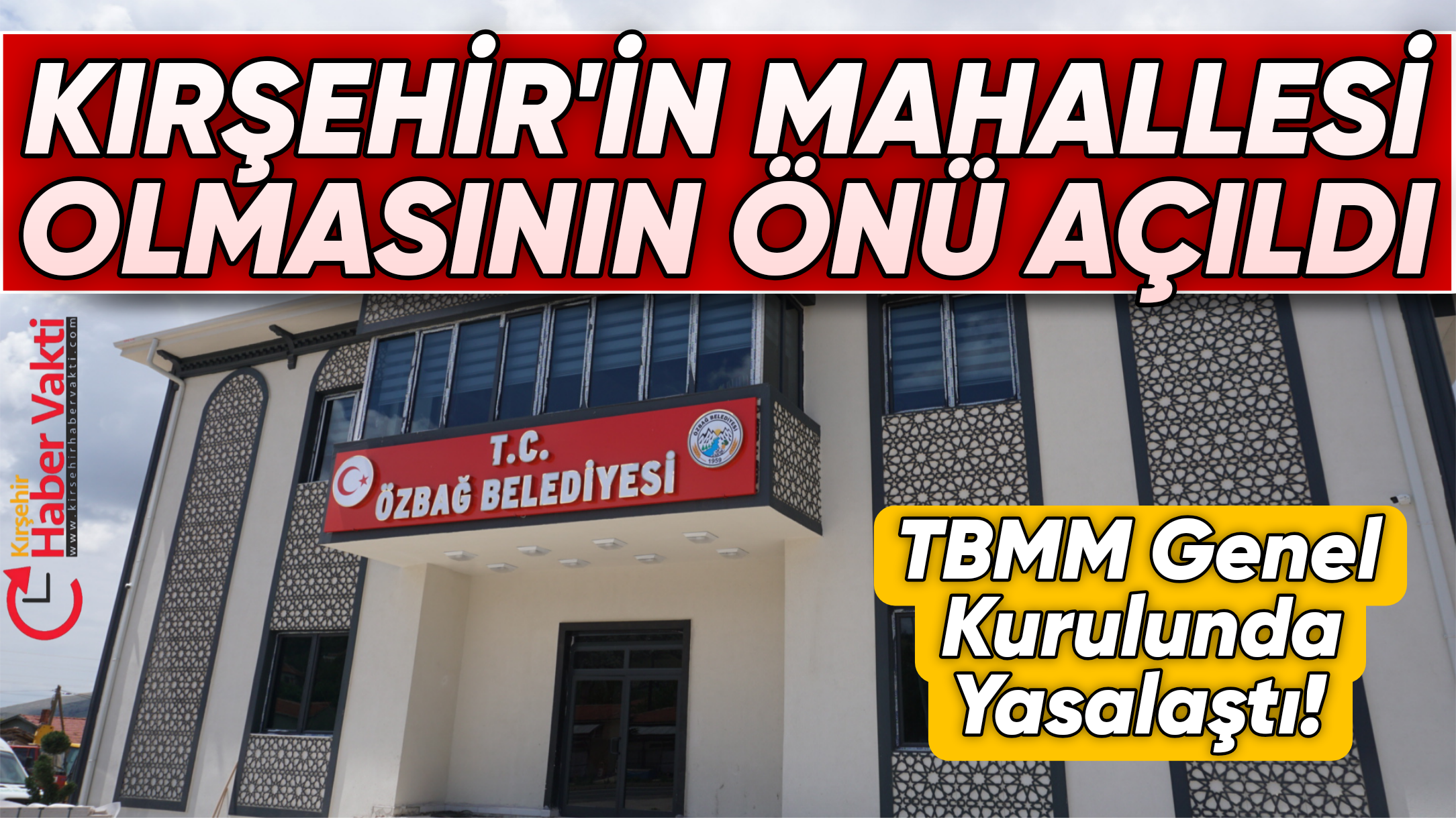 YENİ BELEDİYE YASASI ÇIKTI:ÖZBAĞ KASABASI KIRŞEHİR’İN MAHALLESİ OLUYOR