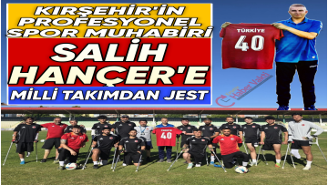 AMPUTE FUTBOL MİLLİ TAKIMINDAN SPOR MUHABİRİ SALİH HANÇER’E JEST