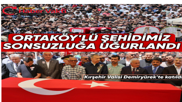ORTAKÖY’LÜ ŞEHİDİMİZ SON YOLCULUĞUNA UĞURLADI
