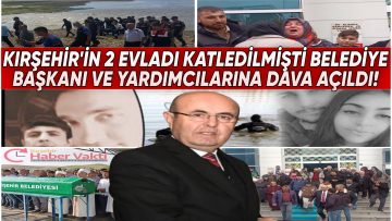 KIRŞEHİR’DE Kİ VAHŞETTE YENİ GELİŞME: BELEDİYE BAŞKANI VE YARDIMCILARINA DAVA AÇILDI