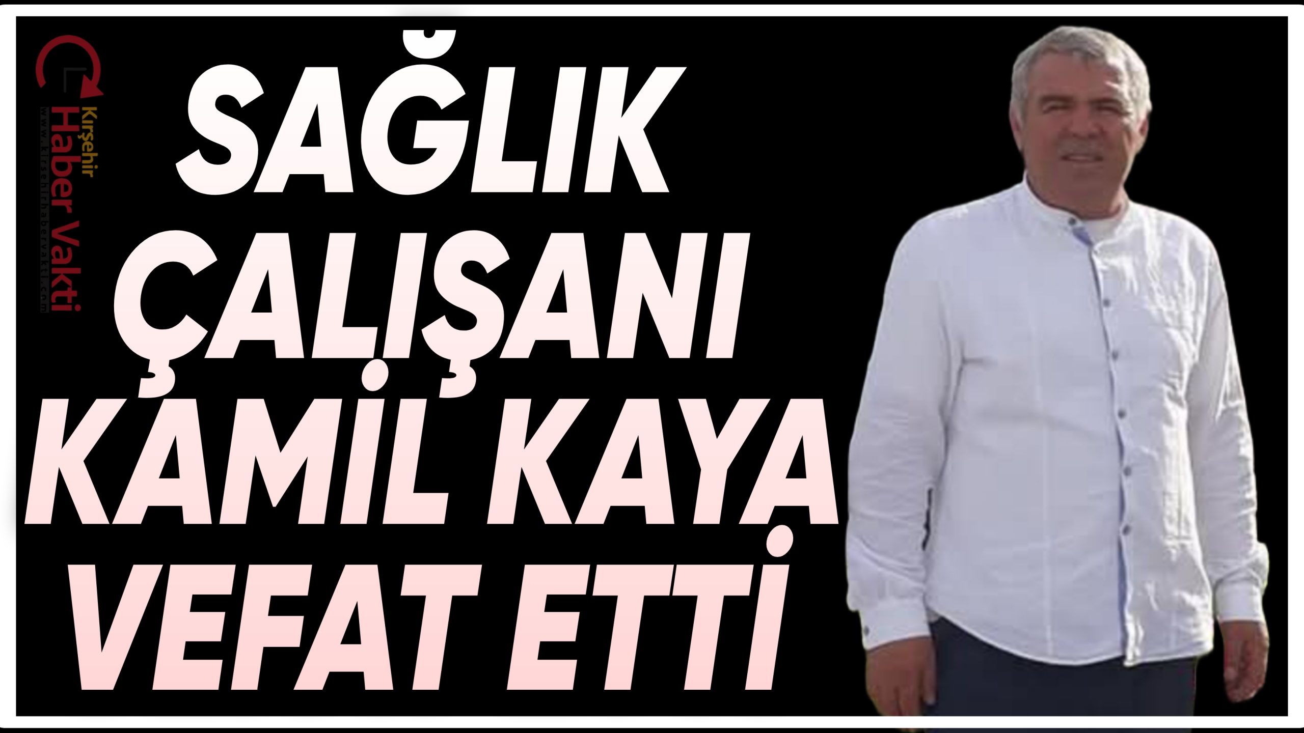 KIRŞEHİR EĞİTİM VE ARAŞTIRMA HASTANESİ PERSONELİ KAMİL KAYA HAYATINI KAYBETTİ