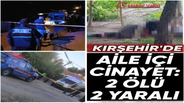 Kırşehir’de aile içi cinayet: 2 ölü 2 yaralı