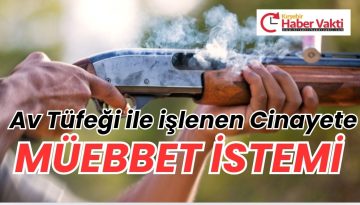 AV TÜFEKLİ CİNAYETE MÜEBBET İSTEDİ