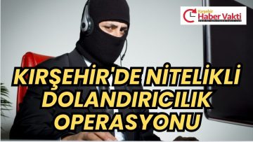 Kırşehir’de Nitelikli Dolandırıcılık Operasyonu