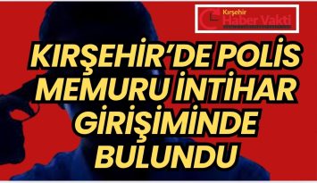 KIRŞEHİR’DE POLİS MEMURU İNTİHARA TEŞEBBÜS ETTİ