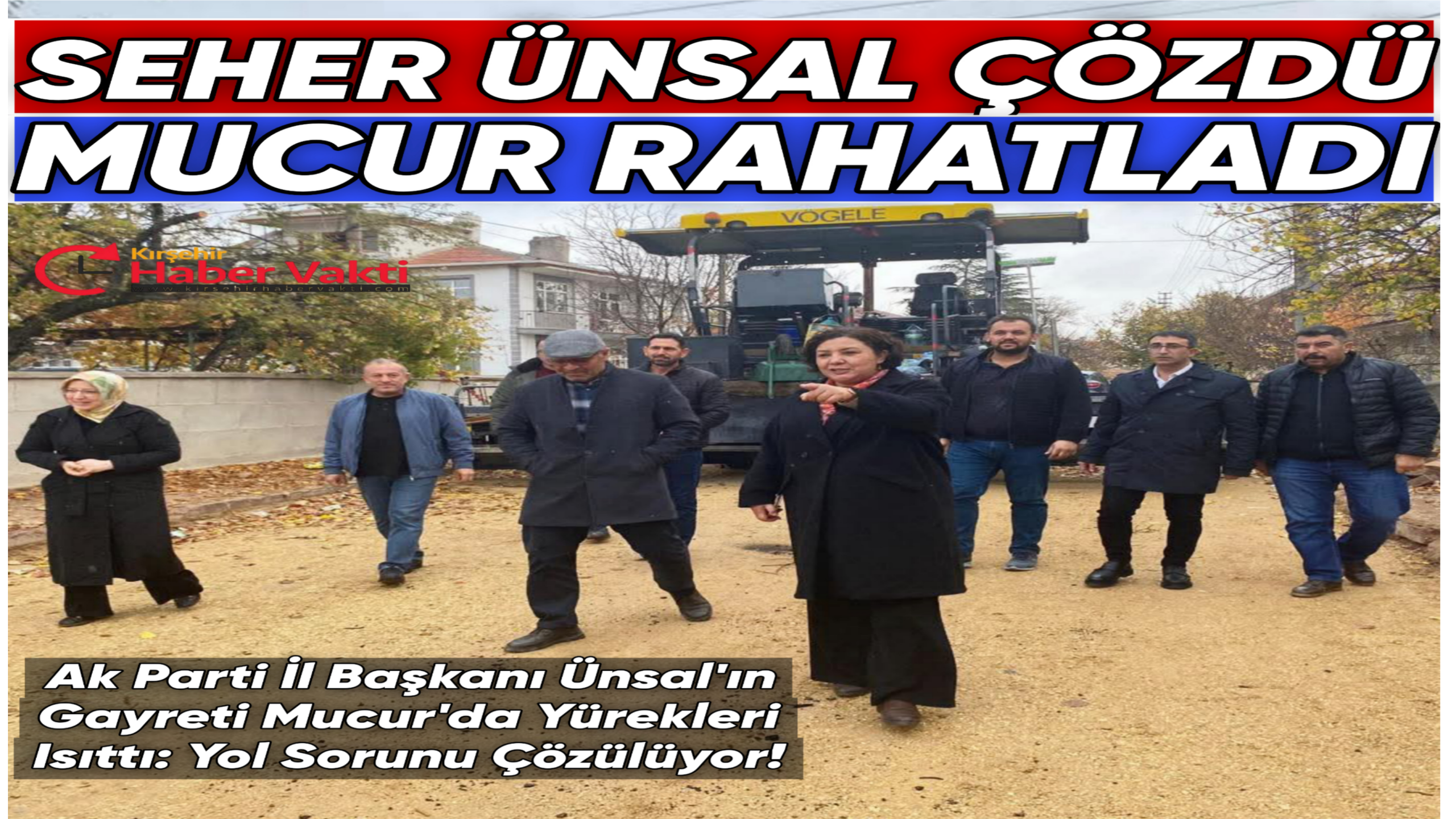 AK PARTİ İL BAŞKANI SEHER ÜNSAL’IN GAYRETLERİ SONUÇ VERDİ: MUCUR’DA YOL SORUNU BİTTİ