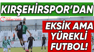 “Kırşehirspor’dan Eksik Ama Yürekli Futbol!