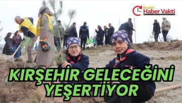 Kırşehir’de Milli Ağaçlandırma Günü Coşkusu: Binlerce Fidan Toprakla Buluştu 