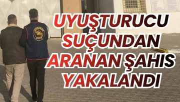 UYUŞTURUCUDAN ARANAN ŞAHIS YAKALANDI
