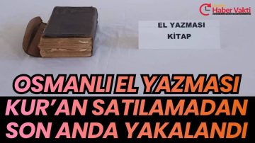 OSMANLI DÖNEMİNE AİT EL YAZMASI KUR’AN-I KERİM ELE GEÇİRİLDİ