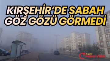 KIRŞEHİR SABAHA SİS İLE UYANDI